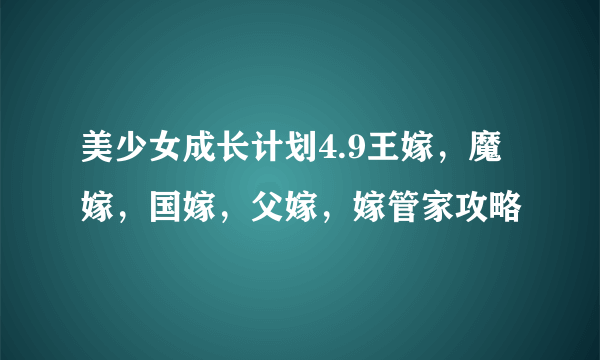 美少女成长计划4.9王嫁，魔嫁，国嫁，父嫁，嫁管家攻略