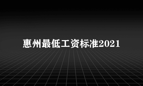 惠州最低工资标准2021