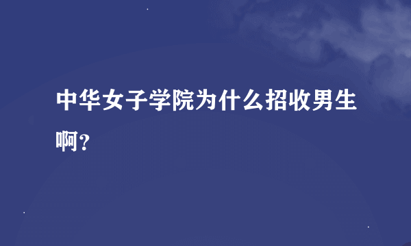 中华女子学院为什么招收男生啊？