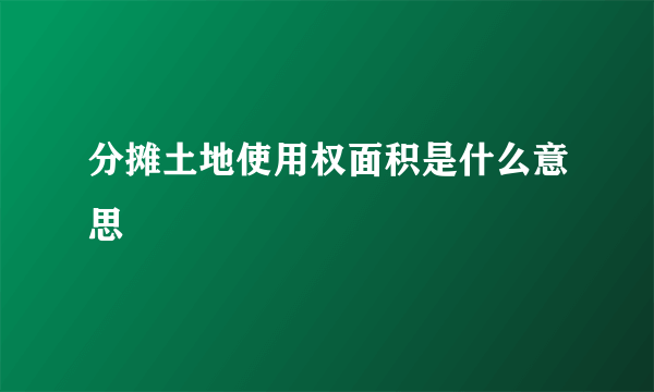 分摊土地使用权面积是什么意思