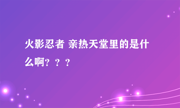 火影忍者 亲热天堂里的是什么啊？？？