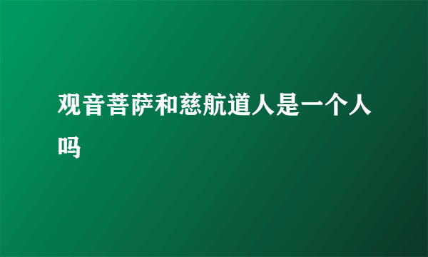 观音菩萨和慈航道人是一个人吗