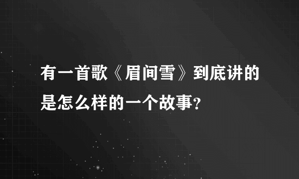 有一首歌《眉间雪》到底讲的是怎么样的一个故事？